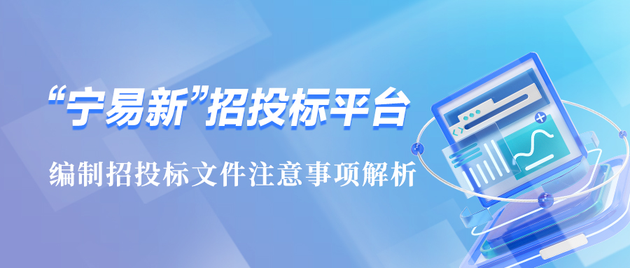 “宁易新”招投标平台中，编制招投标文件注意事项解析