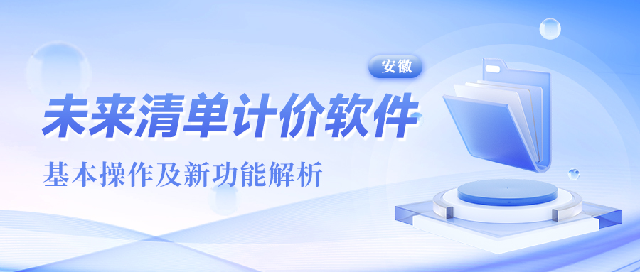 《未来清单计价(安徽)》基本操作及新功能解析